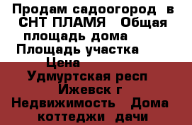 Продам садоогород  в СНТ ПЛАМЯ › Общая площадь дома ­ 24 › Площадь участка ­ 3 › Цена ­ 550 000 - Удмуртская респ., Ижевск г. Недвижимость » Дома, коттеджи, дачи продажа   